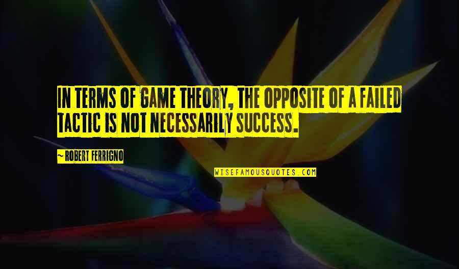 Mayorquin30 Quotes By Robert Ferrigno: In terms of game theory, the opposite of Mayorquin30 Quotes By Robert Ferrigno: In terms of game theory, the opposite of