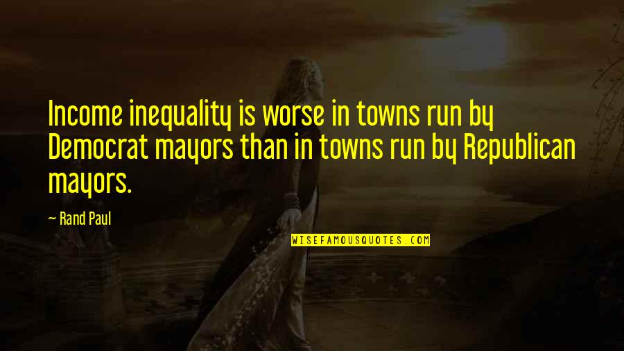 Mayors Quotes By Rand Paul: Income inequality is worse in towns run by Mayors Quotes By Rand Paul: Income inequality is worse in towns run by