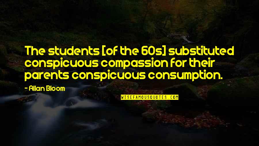 Mayorships Quotes By Allan Bloom: The students [of the 60s] substituted conspicuous compassion