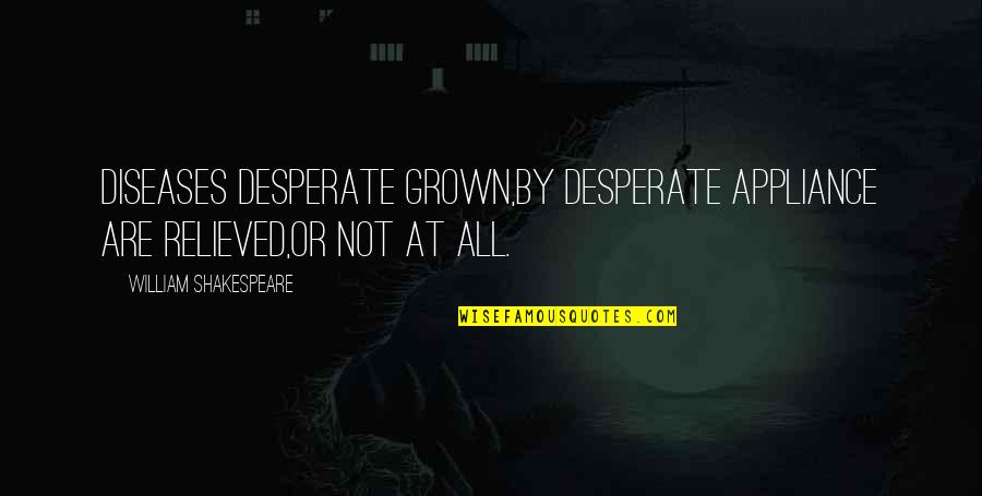 Mayou Many Defeats Quotes By William Shakespeare: Diseases desperate grown,By desperate appliance are relieved,Or not Mayou Many Defeats Quotes By William Shakespeare: Diseases desperate grown,By desperate appliance are relieved,Or not