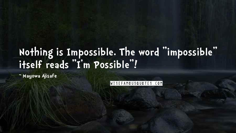 Mayowa Ajisafe quotes: Nothing is Impossible. The word "impossible" itself reads "I'm Possible"!