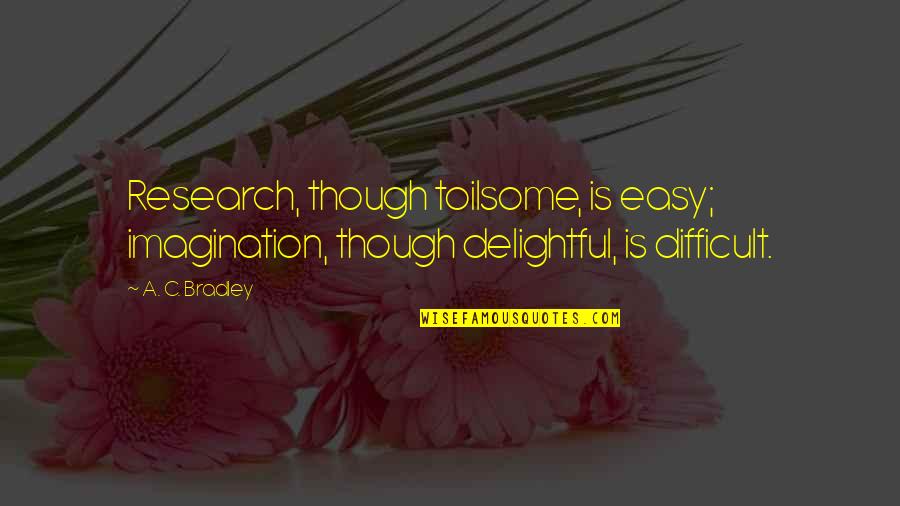 Mayoweb Quotes By A. C. Bradley: Research, though toilsome, is easy; imagination, though delightful,