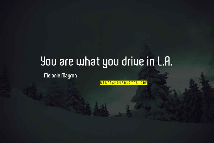 Mayron Quotes By Melanie Mayron: You are what you drive in L.A. Mayron Quotes By Melanie Mayron: You are what you drive in L.A.