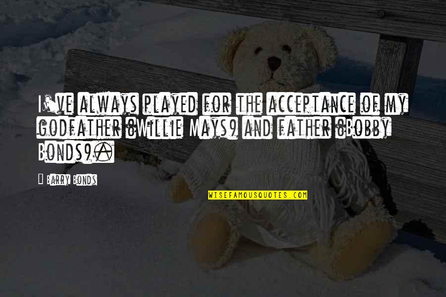 Mays Quotes By Barry Bonds: I've always played for the acceptance of my