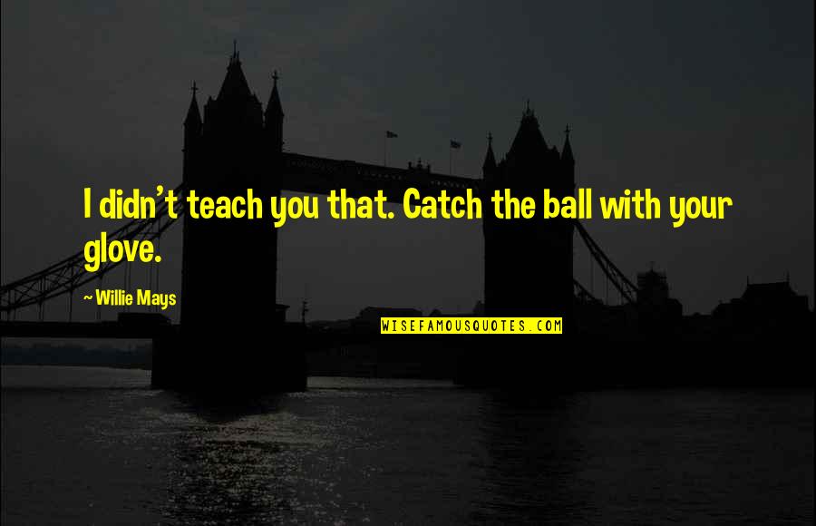 Mays Quotes By Willie Mays: I didn't teach you that. Catch the ball