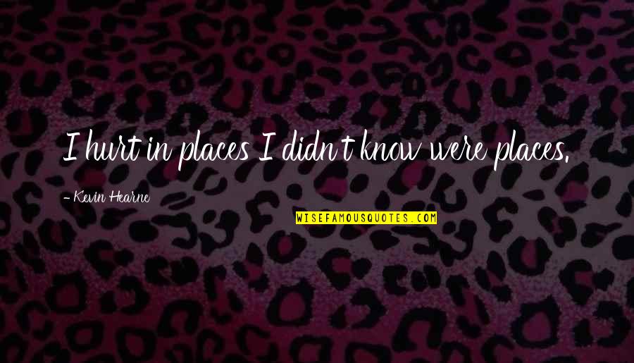 Maysandschnapp Quotes By Kevin Hearne: I hurt in places I didn't know were Maysandschnapp Quotes By Kevin Hearne: I hurt in places I didn't know were