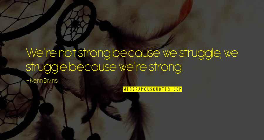 Maytee Vasquez Quotes By Kenn Bivins: We're not strong because we struggle, we struggle