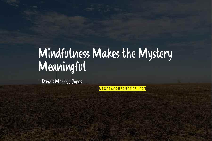 Maytime Memorable Quotes By Dennis Merritt Jones: Mindfulness Makes the Mystery Meaningful Maytime Memorable Quotes By Dennis Merritt Jones: Mindfulness Makes the Mystery Meaningful