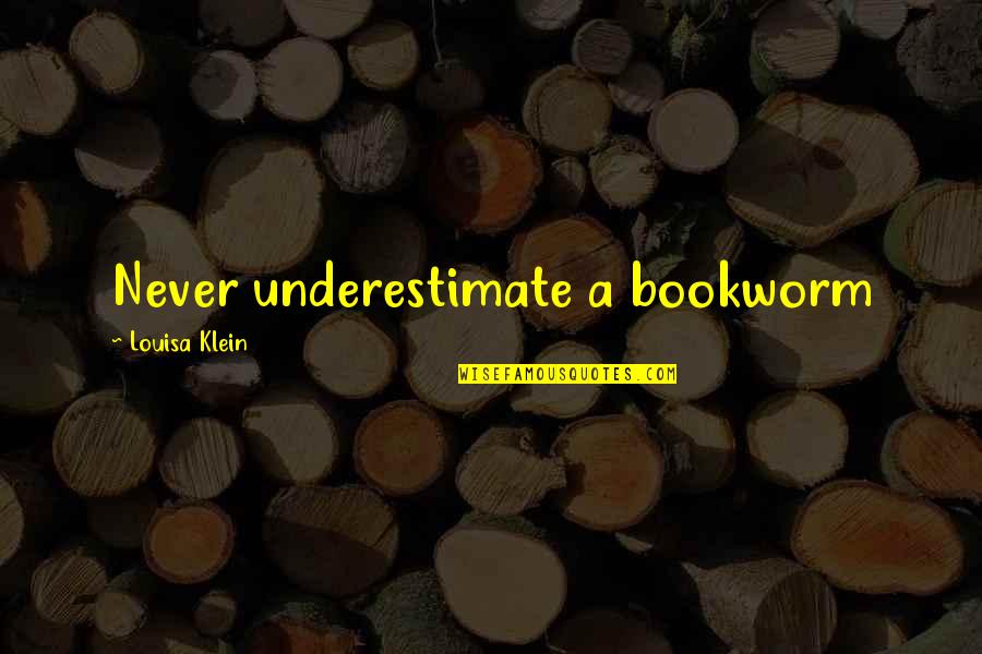 Maytorena Money Quotes By Louisa Klein: Never underestimate a bookworm