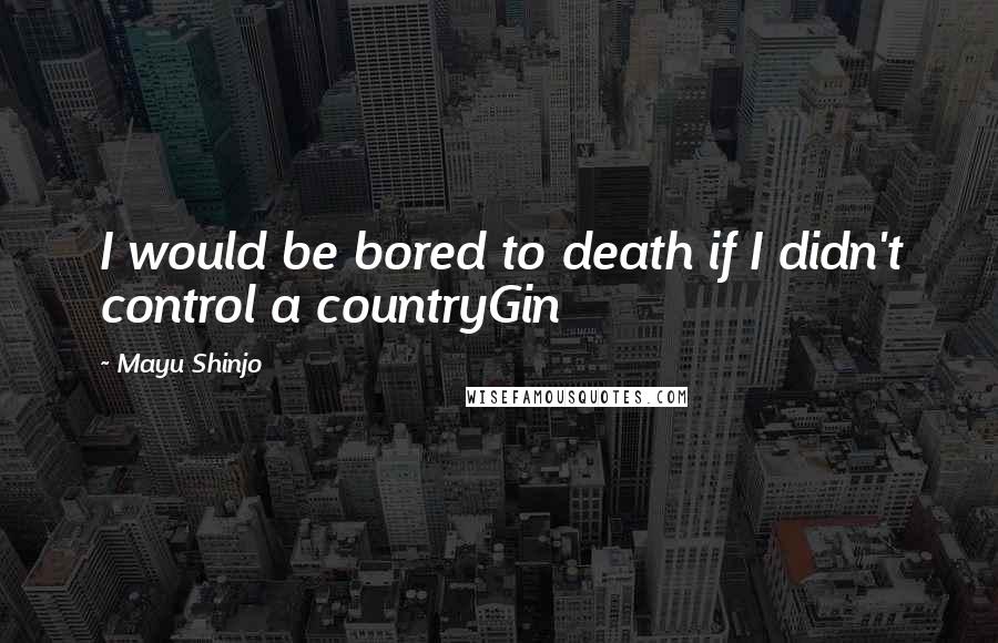 Mayu Shinjo quotes: I would be bored to death if I didn't control a countryGin