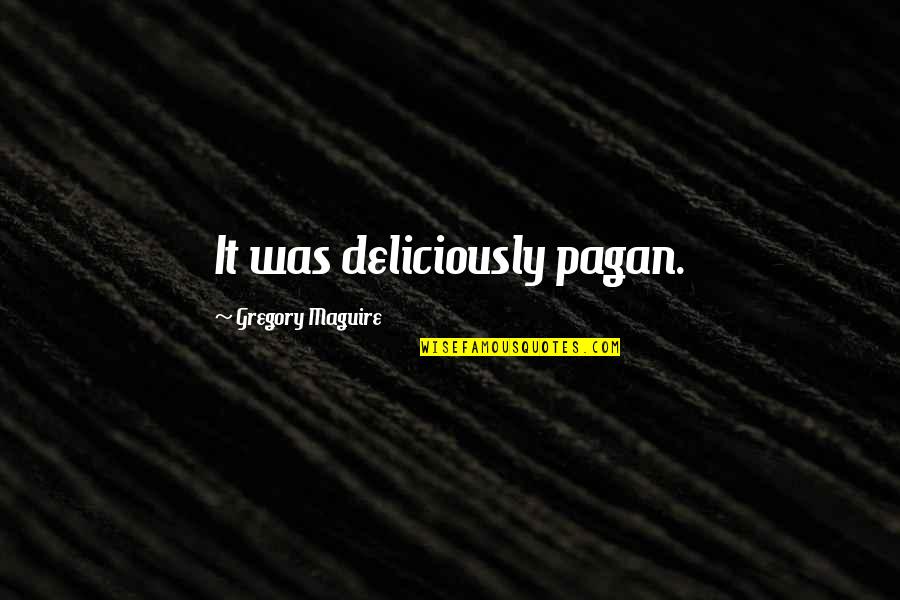Mayuka Thais Quotes By Gregory Maguire: It was deliciously pagan. Mayuka Thais Quotes By Gregory Maguire: It was deliciously pagan.
