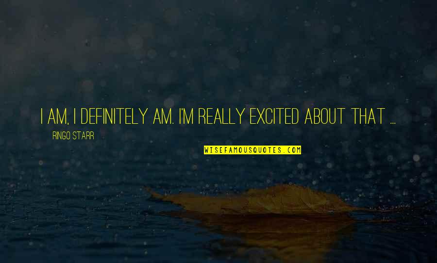 Mayuko Kamio Quotes By Ringo Starr: I am, I definitely am. I'm really excited Mayuko Kamio Quotes By Ringo Starr: I am, I definitely am. I'm really excited