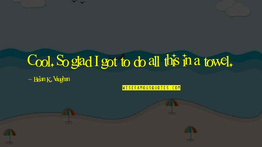 Mayunga Quotes By Brian K. Vaughan: Cool. So glad I got to do all Mayunga Quotes By Brian K. Vaughan: Cool. So glad I got to do all