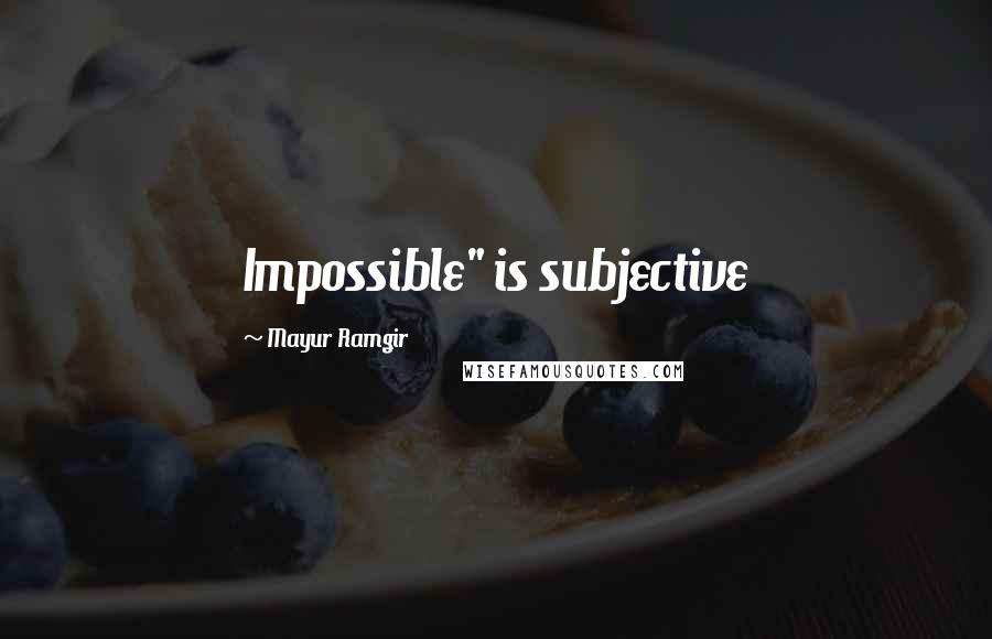 Mayur Ramgir quotes: Impossible" is subjective