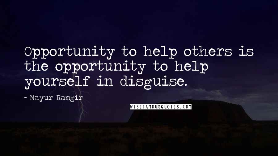 Mayur Ramgir quotes: Opportunity to help others is the opportunity to help yourself in disguise.