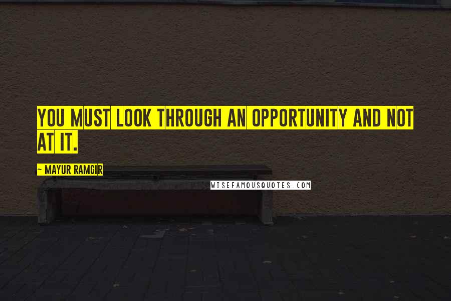 Mayur Ramgir quotes: You must look through an opportunity and not at it.