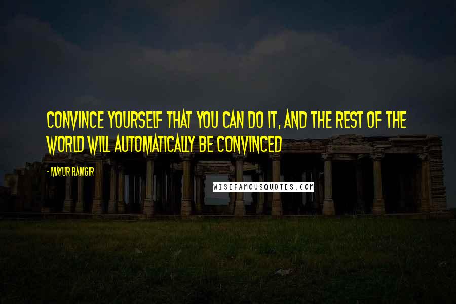 Mayur Ramgir quotes: Convince yourself that you can do it, and the rest of the world will automatically be convinced