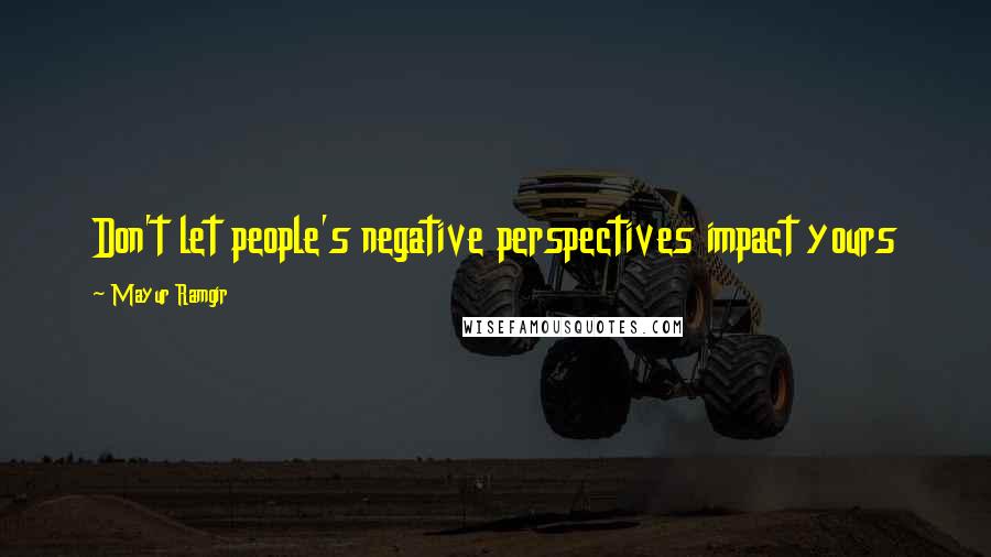 Mayur Ramgir quotes: Don't let people's negative perspectives impact yours