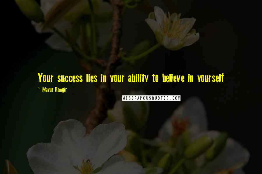 Mayur Ramgir quotes: Your success lies in your ability to believe in yourself