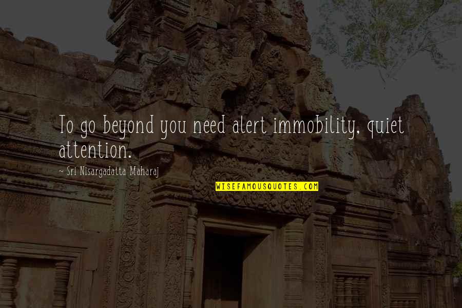 Mayuzumi Fuyuko Quotes By Sri Nisargadatta Maharaj: To go beyond you need alert immobility, quiet