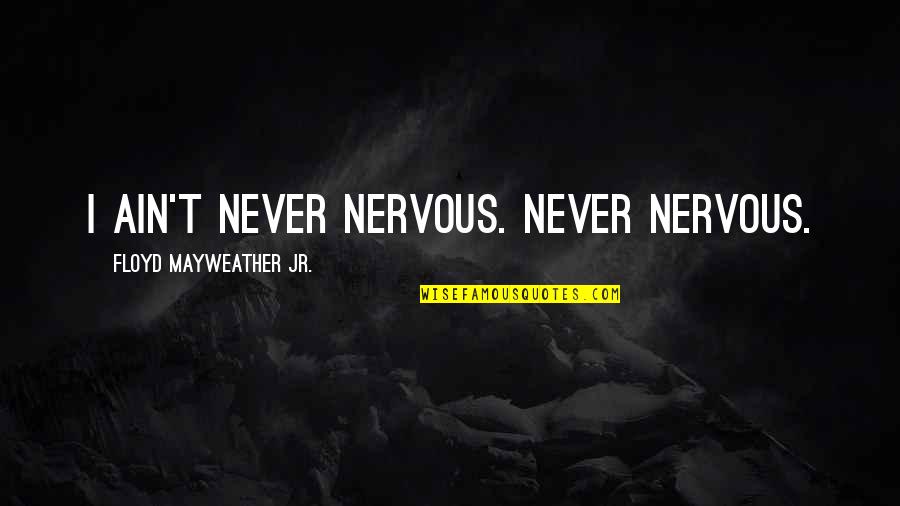 Mayweather Quotes By Floyd Mayweather Jr.: I ain't never nervous. Never nervous.