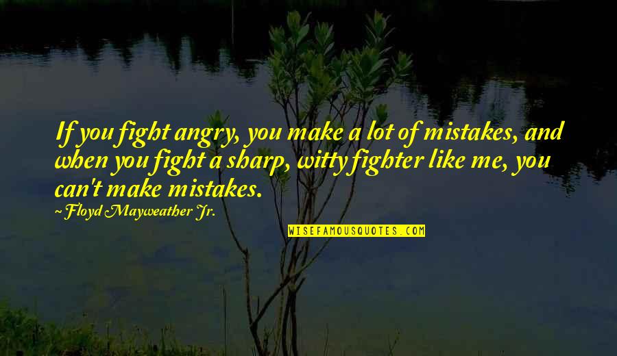 Mayweather Quotes By Floyd Mayweather Jr.: If you fight angry, you make a lot