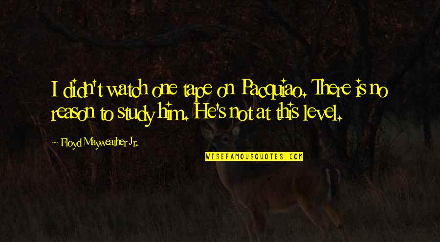 Mayweather Vs Pacquiao Quotes By Floyd Mayweather Jr.: I didn't watch one tape on Pacquiao. There