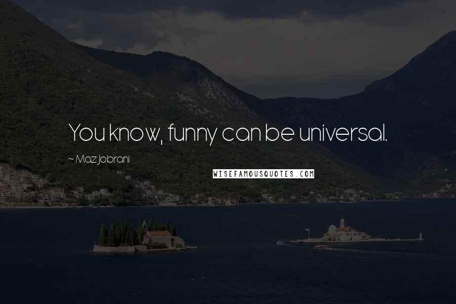 Maz Jobrani quotes: You know, funny can be universal.