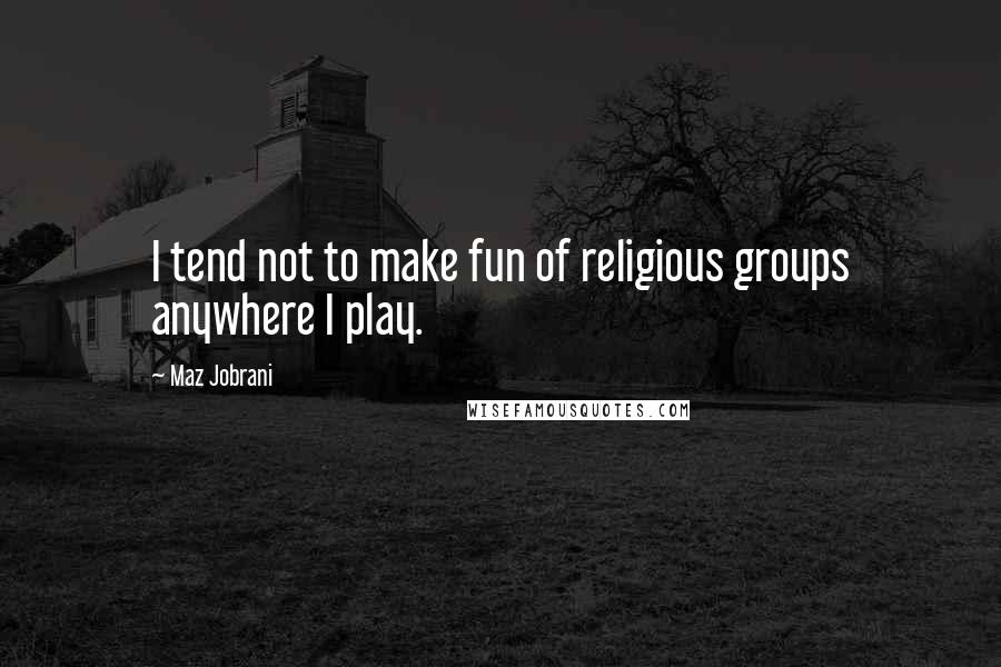 Maz Jobrani quotes: I tend not to make fun of religious groups anywhere I play.