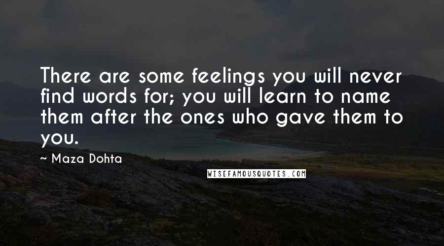 Maza Dohta quotes: There are some feelings you will never find words for; you will learn to name them after the ones who gave them to you.