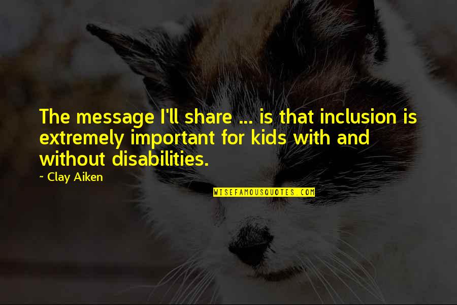 Mazak Corporation Quotes By Clay Aiken: The message I'll share ... is that inclusion Mazak Corporation Quotes By Clay Aiken: The message I'll share ... is that inclusion