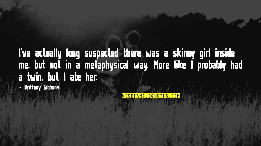 Mazak Raat Quotes By Brittany Gibbons: I've actually long suspected there was a skinny Mazak Raat Quotes By Brittany Gibbons: I've actually long suspected there was a skinny