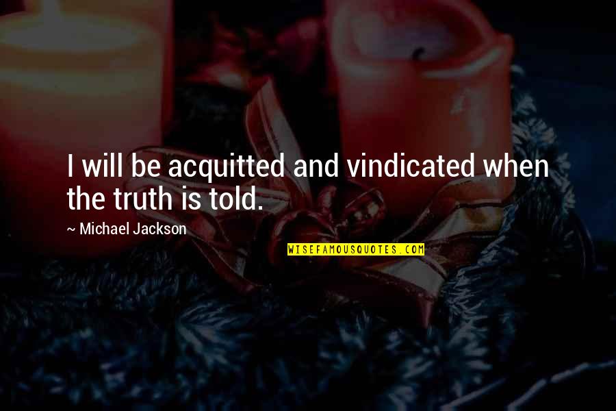 Mazali Quotes By Michael Jackson: I will be acquitted and vindicated when the Mazali Quotes By Michael Jackson: I will be acquitted and vindicated when the