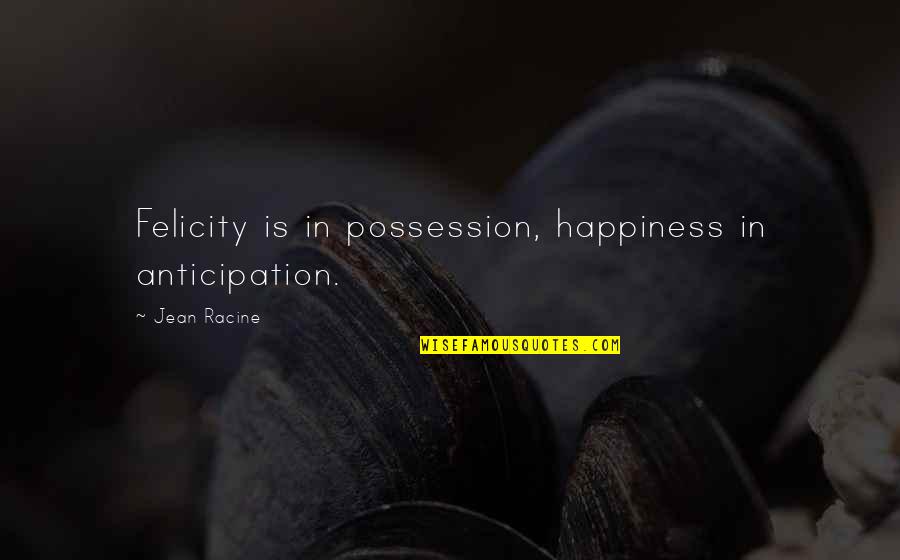 Mazalov Quotes By Jean Racine: Felicity is in possession, happiness in anticipation.