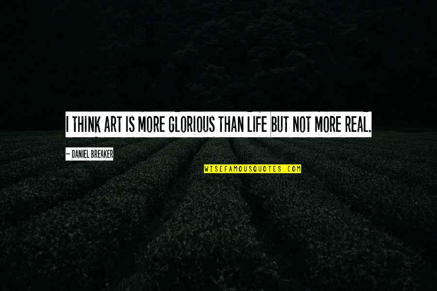 Mazamorra En Quotes By Daniel Breaker: I think art is more glorious than life