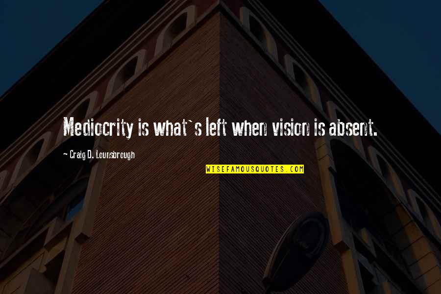 Mazao Empowerment Quotes By Craig D. Lounsbrough: Mediocrity is what's left when vision is absent. Mazao Empowerment Quotes By Craig D. Lounsbrough: Mediocrity is what's left when vision is absent.
