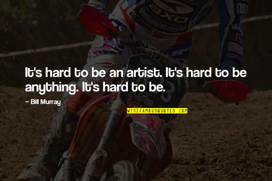 Mazarakis N Quotes By Bill Murray: It's hard to be an artist. It's hard