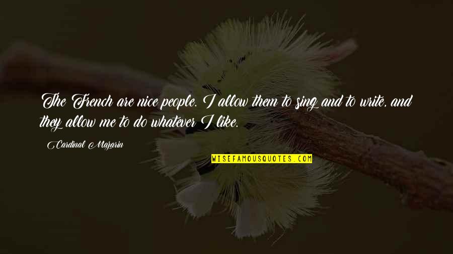 Mazarin Cardinal Quotes By Cardinal Mazarin: The French are nice people. I allow them Mazarin Cardinal Quotes By Cardinal Mazarin: The French are nice people. I allow them