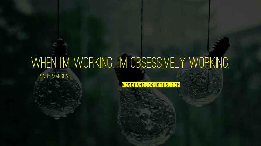 Mazatlan Weather Quotes By Penny Marshall: When I'm working, I'm obsessively working. Mazatlan Weather Quotes By Penny Marshall: When I'm working, I'm obsessively working.