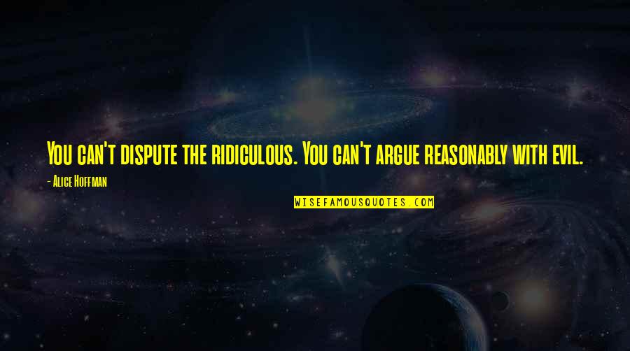 Mazdak Sanii Quotes By Alice Hoffman: You can't dispute the ridiculous. You can't argue