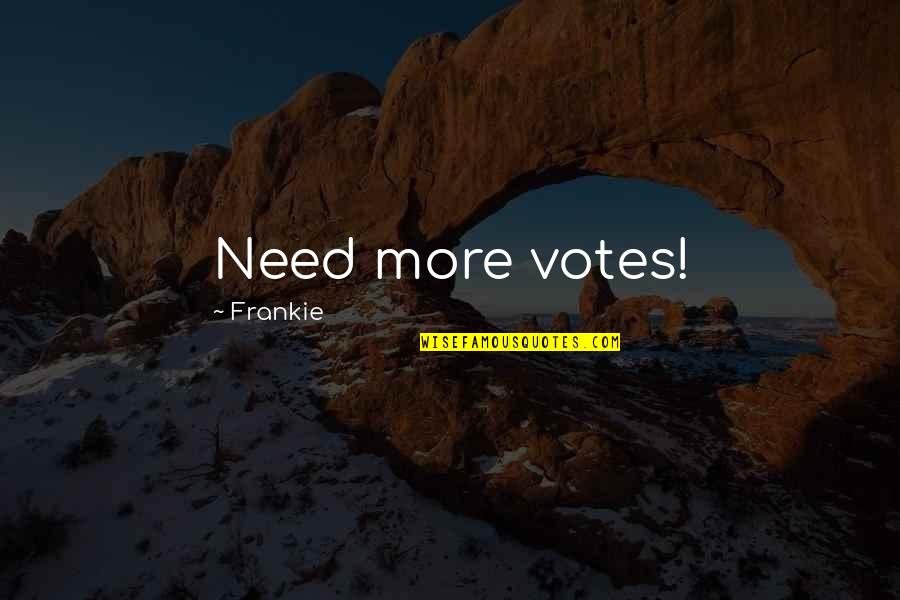 Mazdak Sanii Quotes By Frankie: Need more votes!
