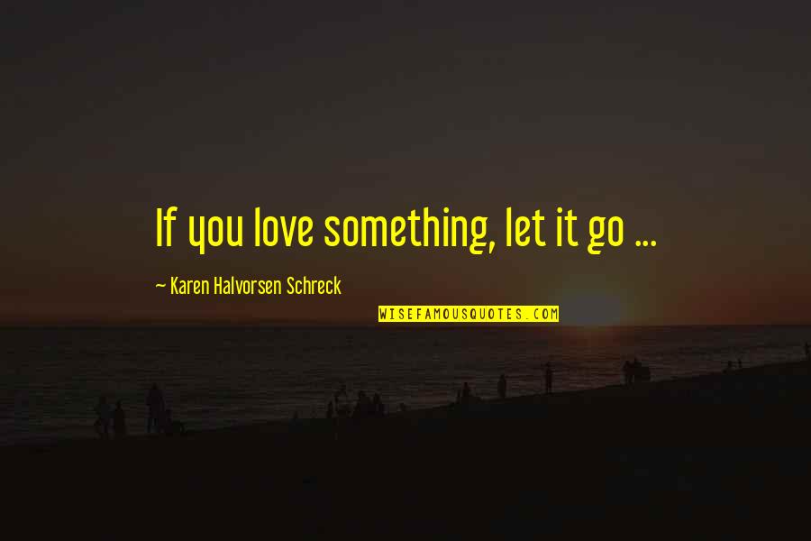 Mazeau Quotes By Karen Halvorsen Schreck: If you love something, let it go ... Mazeau Quotes By Karen Halvorsen Schreck: If you love something, let it go ...