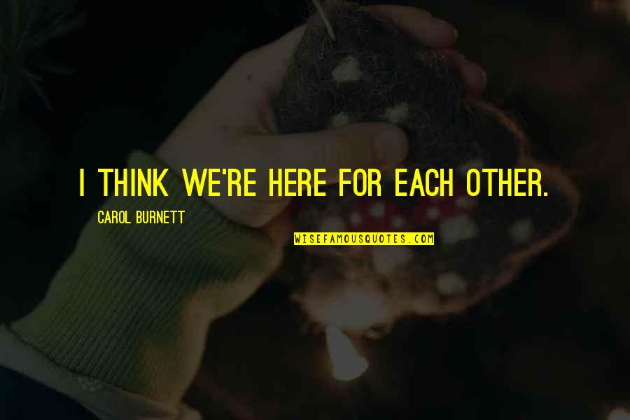 Mazenod High School Quotes By Carol Burnett: I think we're here for each other. Mazenod High School Quotes By Carol Burnett: I think we're here for each other.