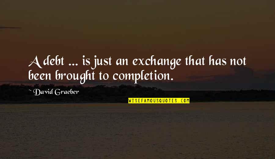 Mazerat Quotes By David Graeber: A debt ... is just an exchange that