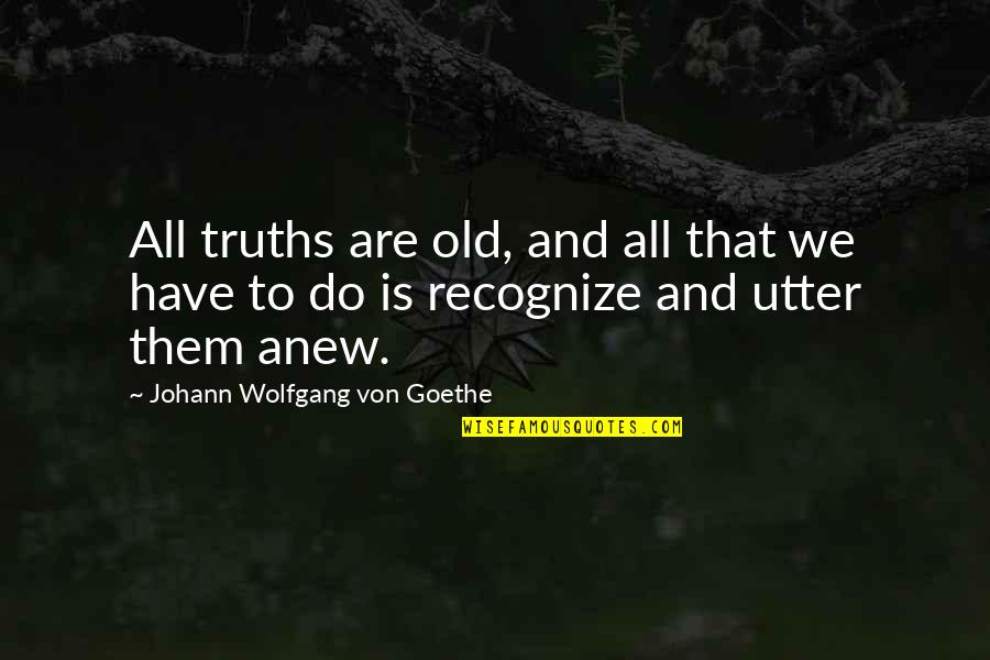 Mazet Praline Quotes By Johann Wolfgang Von Goethe: All truths are old, and all that we Mazet Praline Quotes By Johann Wolfgang Von Goethe: All truths are old, and all that we