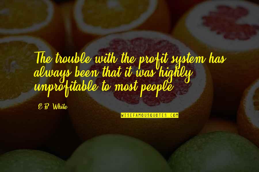 Mazetol Quotes By E.B. White: The trouble with the profit system has always Mazetol Quotes By E.B. White: The trouble with the profit system has always