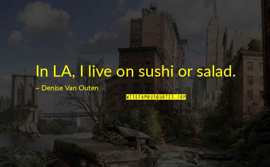Mazgine Quotes By Denise Van Outen: In LA, I live on sushi or salad. Mazgine Quotes By Denise Van Outen: In LA, I live on sushi or salad.