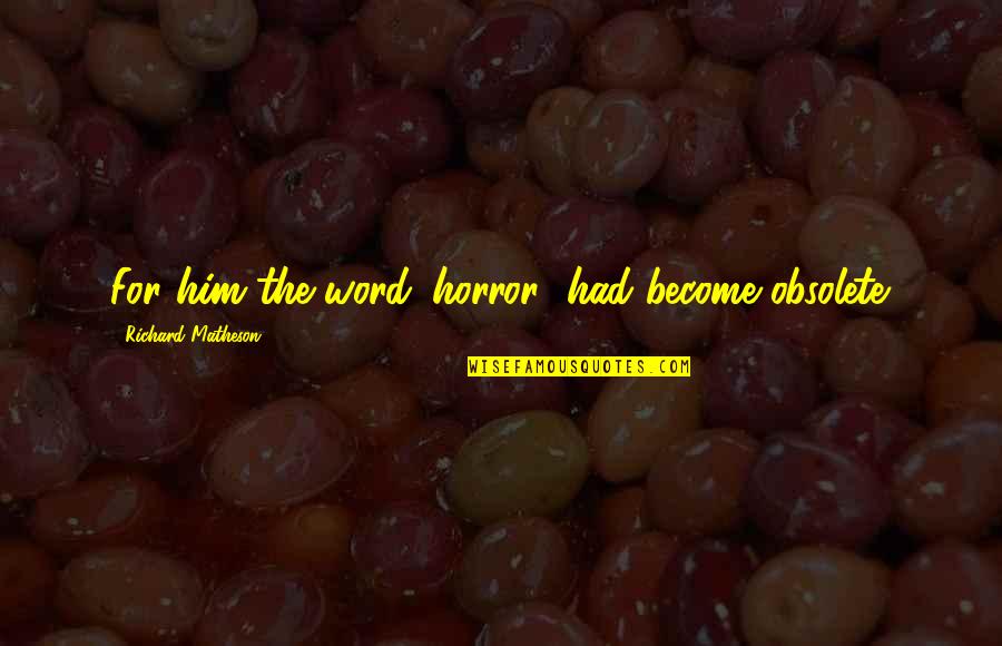 Mazgine Quotes By Richard Matheson: For him the word 'horror' had become obsolete. Mazgine Quotes By Richard Matheson: For him the word 'horror' had become obsolete.