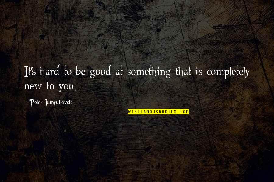 Mazhab Quotes By Peter Jumrukovski: It's hard to be good at something that Mazhab Quotes By Peter Jumrukovski: It's hard to be good at something that