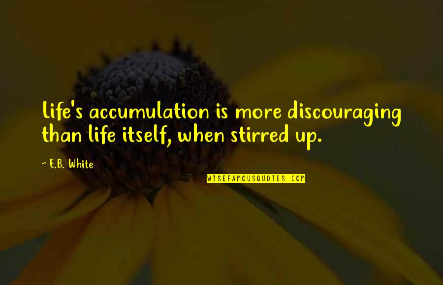 Mazhitel Quotes By E.B. White: Life's accumulation is more discouraging than life itself,
